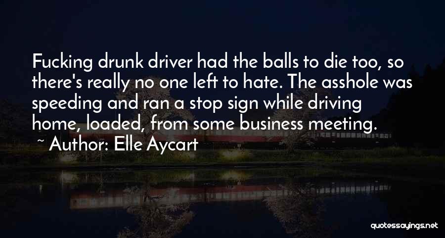 Elle Aycart Quotes: Fucking Drunk Driver Had The Balls To Die Too, So There's Really No One Left To Hate. The Asshole Was