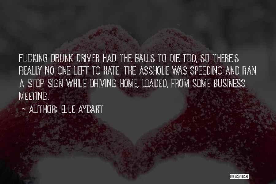 Elle Aycart Quotes: Fucking Drunk Driver Had The Balls To Die Too, So There's Really No One Left To Hate. The Asshole Was