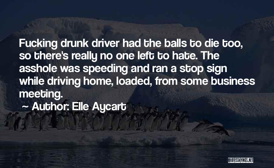 Elle Aycart Quotes: Fucking Drunk Driver Had The Balls To Die Too, So There's Really No One Left To Hate. The Asshole Was