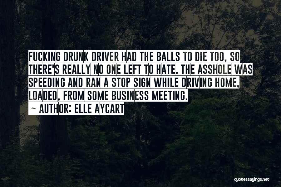 Elle Aycart Quotes: Fucking Drunk Driver Had The Balls To Die Too, So There's Really No One Left To Hate. The Asshole Was