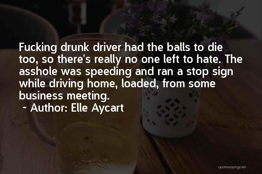 Elle Aycart Quotes: Fucking Drunk Driver Had The Balls To Die Too, So There's Really No One Left To Hate. The Asshole Was