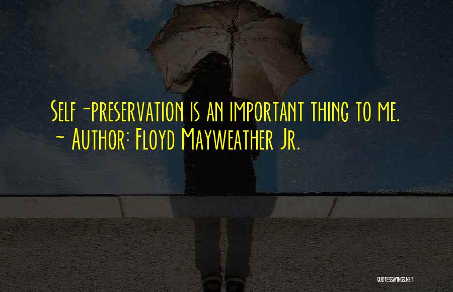 Floyd Mayweather Jr. Quotes: Self-preservation Is An Important Thing To Me.