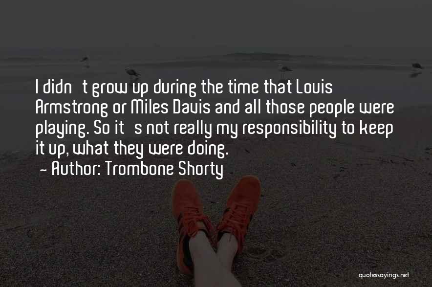 Trombone Shorty Quotes: I Didn't Grow Up During The Time That Louis Armstrong Or Miles Davis And All Those People Were Playing. So