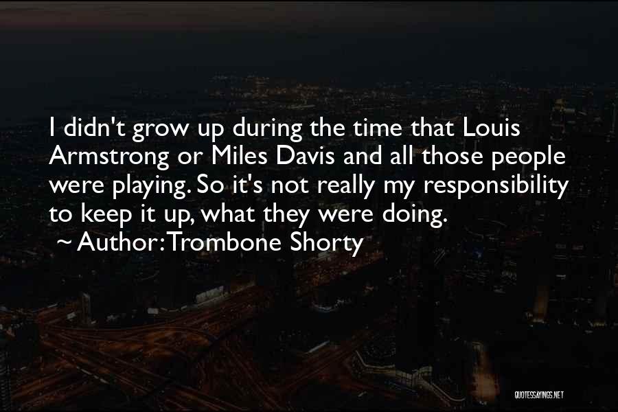 Trombone Shorty Quotes: I Didn't Grow Up During The Time That Louis Armstrong Or Miles Davis And All Those People Were Playing. So