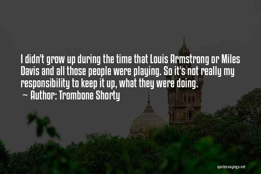 Trombone Shorty Quotes: I Didn't Grow Up During The Time That Louis Armstrong Or Miles Davis And All Those People Were Playing. So