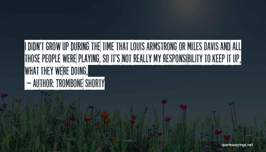 Trombone Shorty Quotes: I Didn't Grow Up During The Time That Louis Armstrong Or Miles Davis And All Those People Were Playing. So