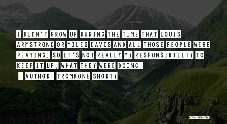 Trombone Shorty Quotes: I Didn't Grow Up During The Time That Louis Armstrong Or Miles Davis And All Those People Were Playing. So