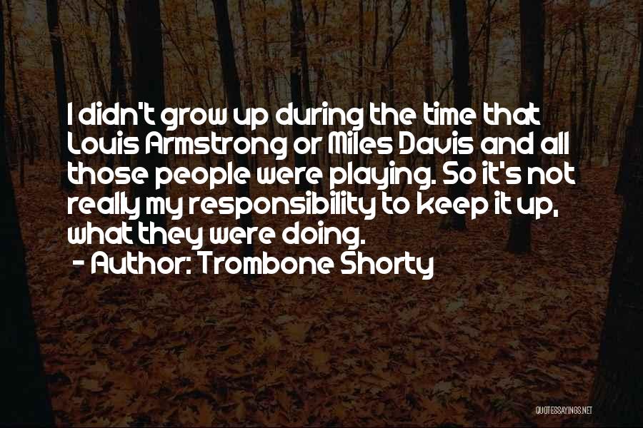 Trombone Shorty Quotes: I Didn't Grow Up During The Time That Louis Armstrong Or Miles Davis And All Those People Were Playing. So