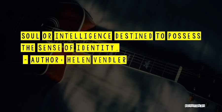 Helen Vendler Quotes: Soul Or Intelligence Destined To Possess The Sense Of Identity.