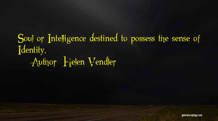 Helen Vendler Quotes: Soul Or Intelligence Destined To Possess The Sense Of Identity.