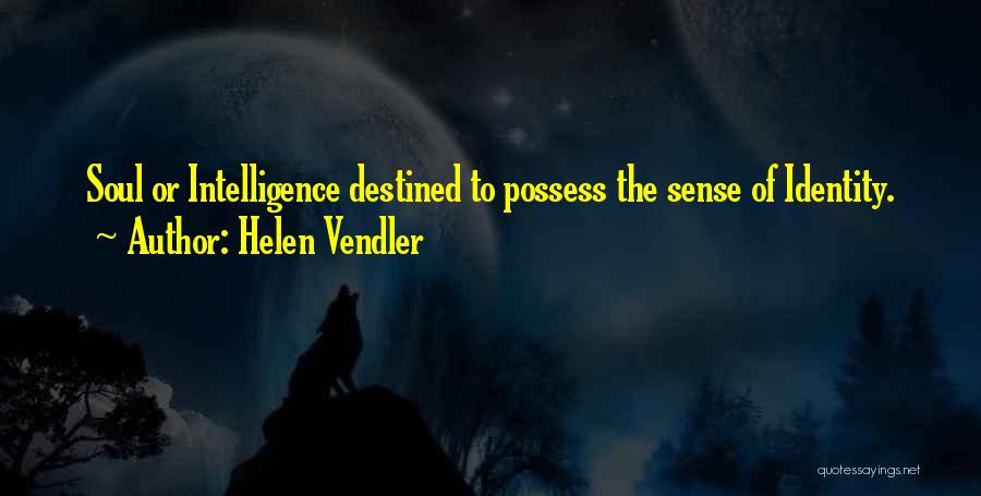 Helen Vendler Quotes: Soul Or Intelligence Destined To Possess The Sense Of Identity.