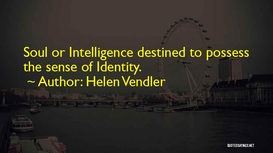 Helen Vendler Quotes: Soul Or Intelligence Destined To Possess The Sense Of Identity.