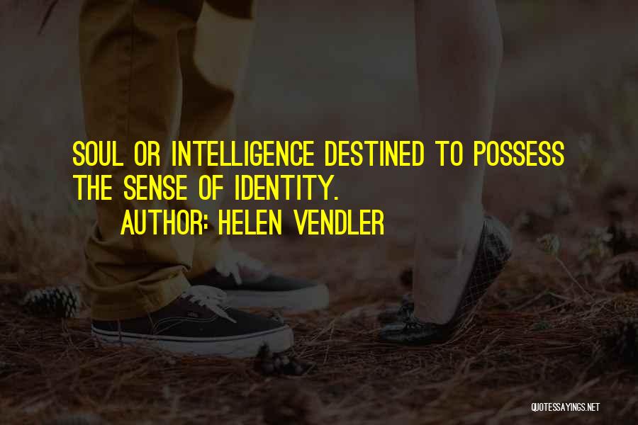 Helen Vendler Quotes: Soul Or Intelligence Destined To Possess The Sense Of Identity.