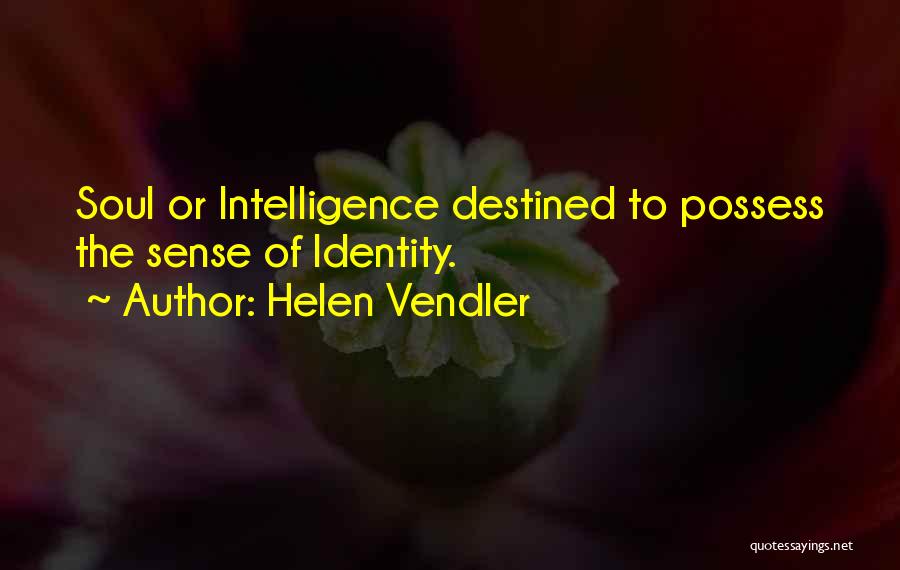 Helen Vendler Quotes: Soul Or Intelligence Destined To Possess The Sense Of Identity.