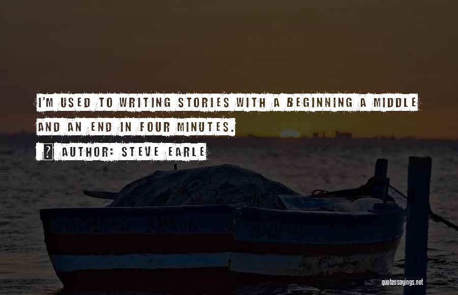 Steve Earle Quotes: I'm Used To Writing Stories With A Beginning A Middle And An End In Four Minutes.