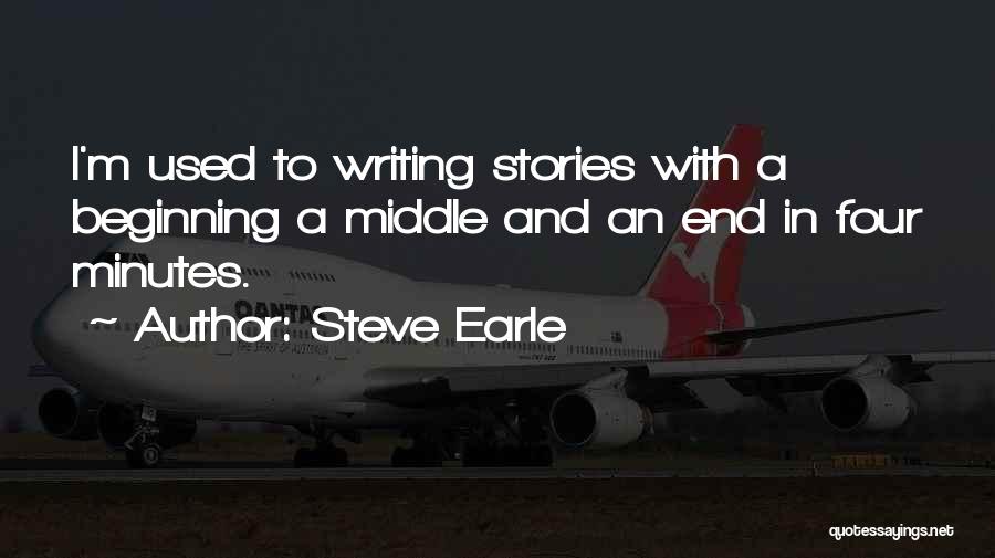 Steve Earle Quotes: I'm Used To Writing Stories With A Beginning A Middle And An End In Four Minutes.