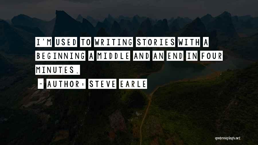 Steve Earle Quotes: I'm Used To Writing Stories With A Beginning A Middle And An End In Four Minutes.