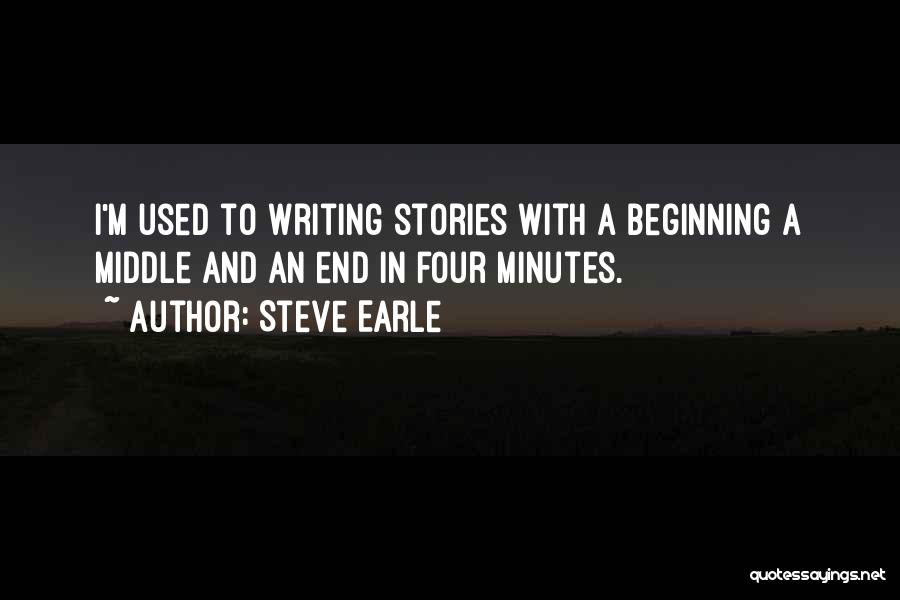 Steve Earle Quotes: I'm Used To Writing Stories With A Beginning A Middle And An End In Four Minutes.