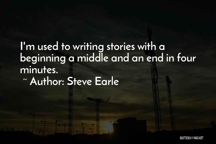 Steve Earle Quotes: I'm Used To Writing Stories With A Beginning A Middle And An End In Four Minutes.