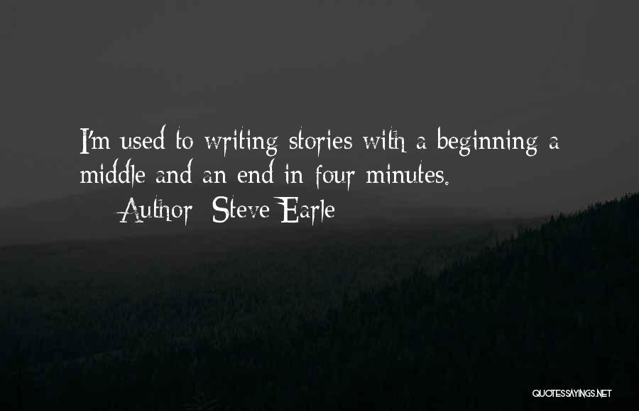 Steve Earle Quotes: I'm Used To Writing Stories With A Beginning A Middle And An End In Four Minutes.