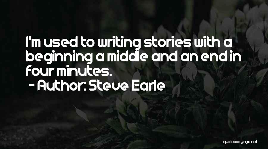 Steve Earle Quotes: I'm Used To Writing Stories With A Beginning A Middle And An End In Four Minutes.