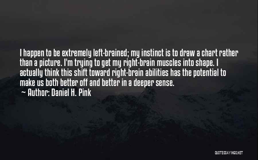Daniel H. Pink Quotes: I Happen To Be Extremely Left-brained; My Instinct Is To Draw A Chart Rather Than A Picture. I'm Trying To
