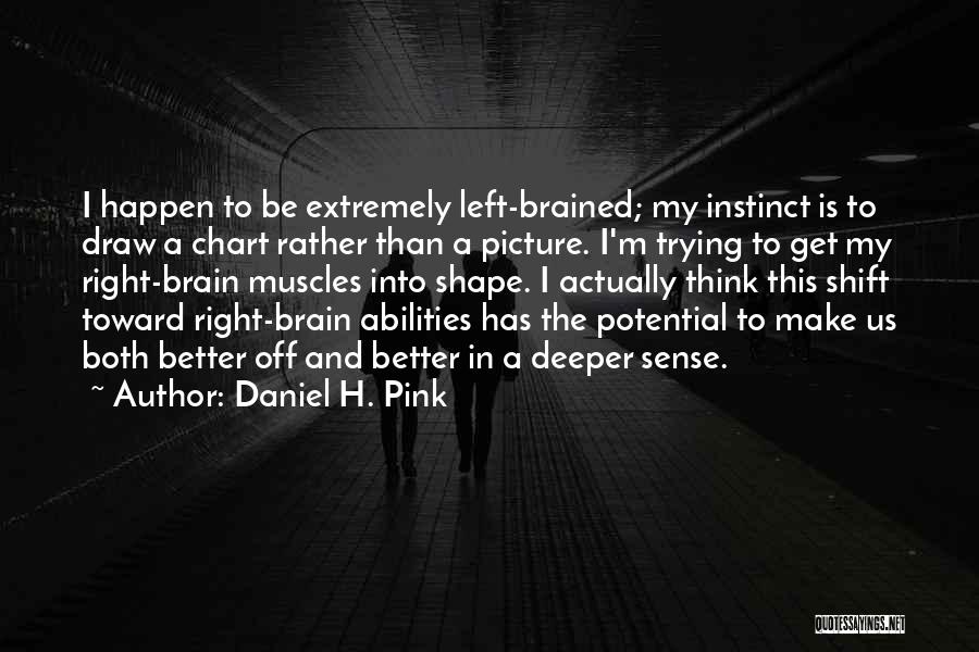 Daniel H. Pink Quotes: I Happen To Be Extremely Left-brained; My Instinct Is To Draw A Chart Rather Than A Picture. I'm Trying To