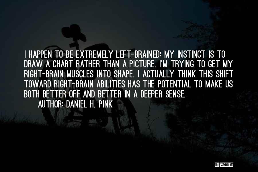 Daniel H. Pink Quotes: I Happen To Be Extremely Left-brained; My Instinct Is To Draw A Chart Rather Than A Picture. I'm Trying To