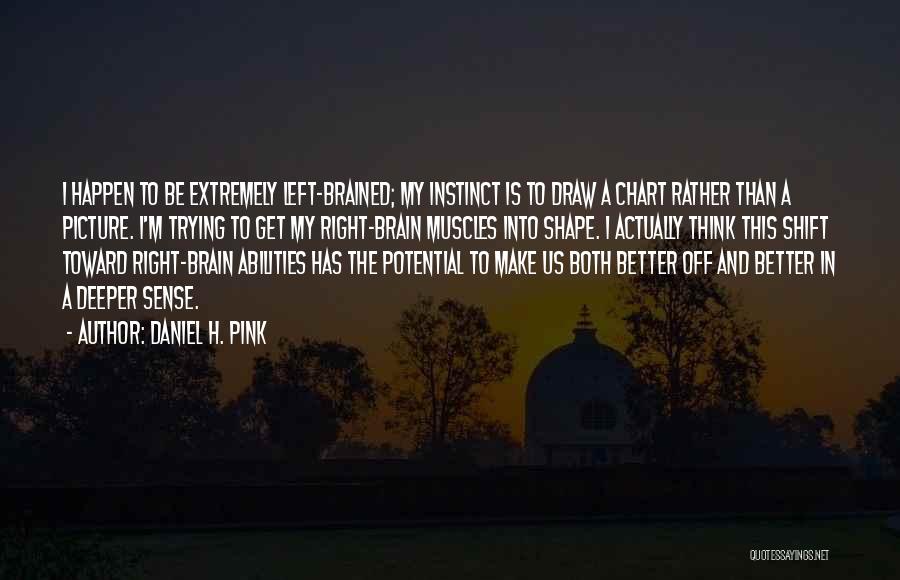 Daniel H. Pink Quotes: I Happen To Be Extremely Left-brained; My Instinct Is To Draw A Chart Rather Than A Picture. I'm Trying To