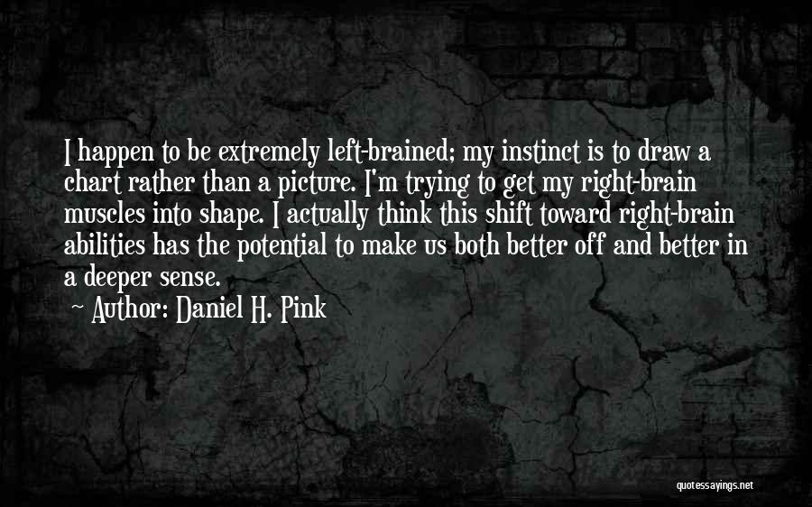 Daniel H. Pink Quotes: I Happen To Be Extremely Left-brained; My Instinct Is To Draw A Chart Rather Than A Picture. I'm Trying To