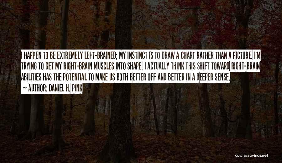 Daniel H. Pink Quotes: I Happen To Be Extremely Left-brained; My Instinct Is To Draw A Chart Rather Than A Picture. I'm Trying To