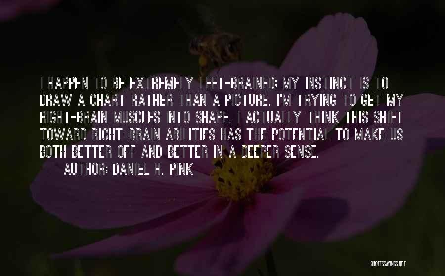 Daniel H. Pink Quotes: I Happen To Be Extremely Left-brained; My Instinct Is To Draw A Chart Rather Than A Picture. I'm Trying To