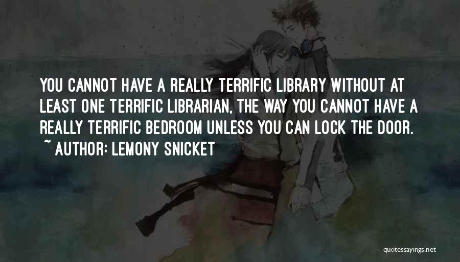 Lemony Snicket Quotes: You Cannot Have A Really Terrific Library Without At Least One Terrific Librarian, The Way You Cannot Have A Really
