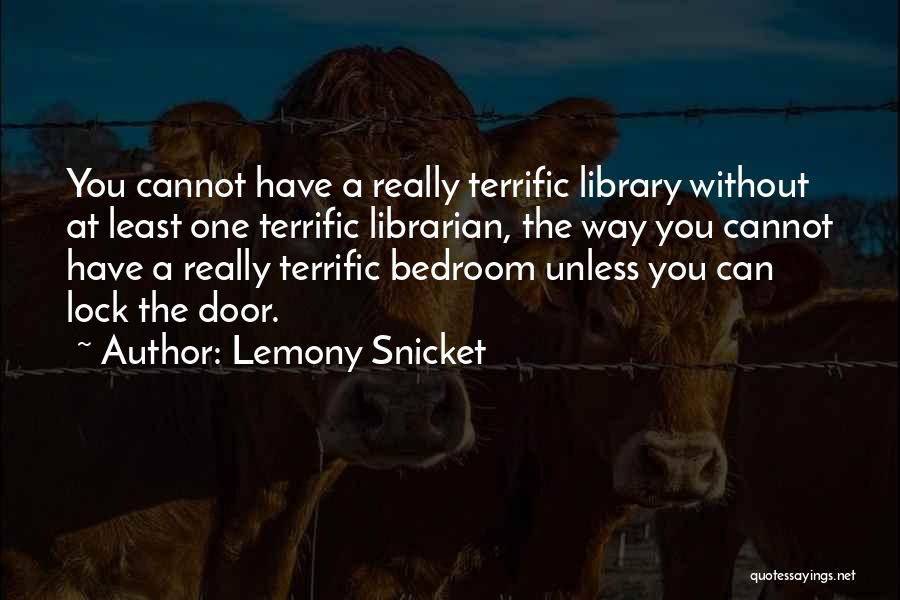 Lemony Snicket Quotes: You Cannot Have A Really Terrific Library Without At Least One Terrific Librarian, The Way You Cannot Have A Really