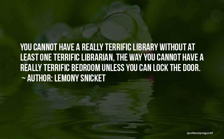 Lemony Snicket Quotes: You Cannot Have A Really Terrific Library Without At Least One Terrific Librarian, The Way You Cannot Have A Really