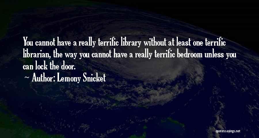 Lemony Snicket Quotes: You Cannot Have A Really Terrific Library Without At Least One Terrific Librarian, The Way You Cannot Have A Really