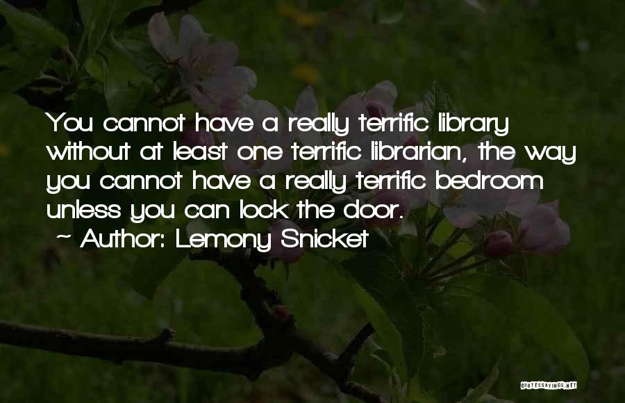 Lemony Snicket Quotes: You Cannot Have A Really Terrific Library Without At Least One Terrific Librarian, The Way You Cannot Have A Really