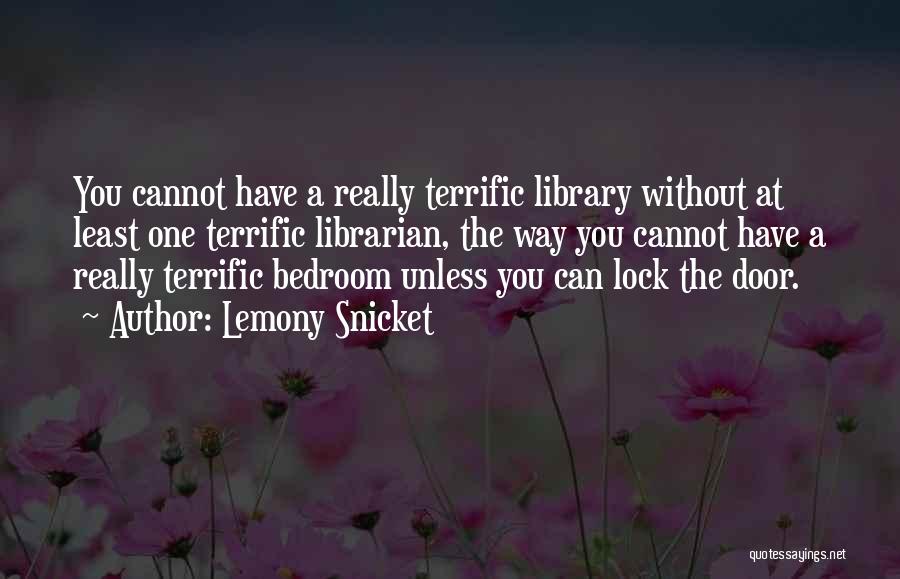 Lemony Snicket Quotes: You Cannot Have A Really Terrific Library Without At Least One Terrific Librarian, The Way You Cannot Have A Really