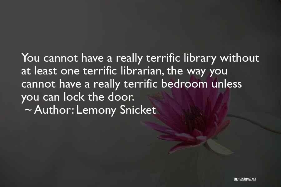 Lemony Snicket Quotes: You Cannot Have A Really Terrific Library Without At Least One Terrific Librarian, The Way You Cannot Have A Really