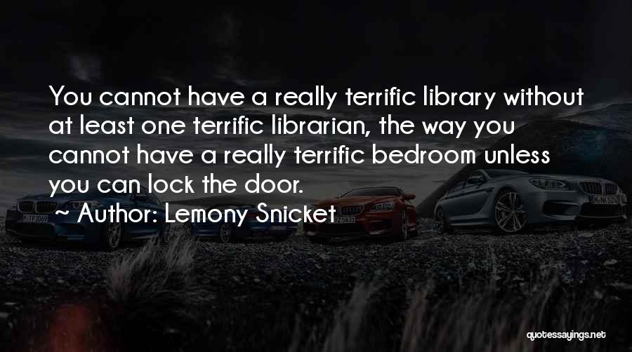 Lemony Snicket Quotes: You Cannot Have A Really Terrific Library Without At Least One Terrific Librarian, The Way You Cannot Have A Really