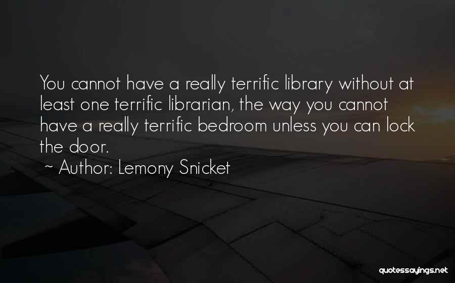 Lemony Snicket Quotes: You Cannot Have A Really Terrific Library Without At Least One Terrific Librarian, The Way You Cannot Have A Really