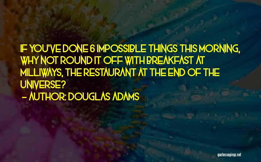 Douglas Adams Quotes: If You've Done 6 Impossible Things This Morning, Why Not Round It Off With Breakfast At Milliways, The Restaurant At