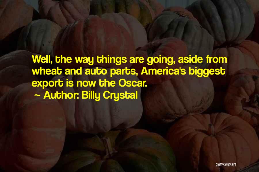 Billy Crystal Quotes: Well, The Way Things Are Going, Aside From Wheat And Auto Parts, America's Biggest Export Is Now The Oscar.