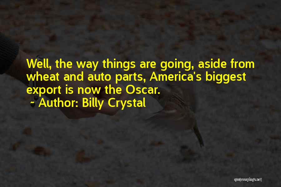 Billy Crystal Quotes: Well, The Way Things Are Going, Aside From Wheat And Auto Parts, America's Biggest Export Is Now The Oscar.