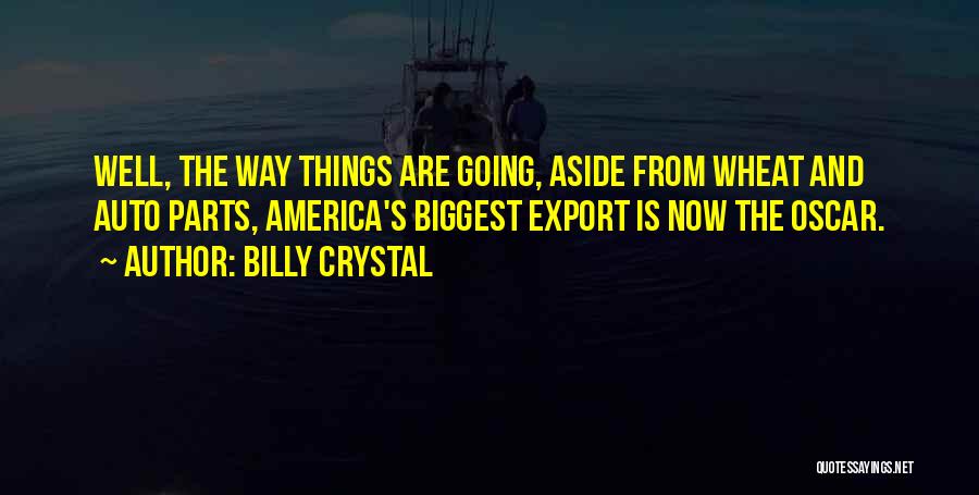 Billy Crystal Quotes: Well, The Way Things Are Going, Aside From Wheat And Auto Parts, America's Biggest Export Is Now The Oscar.