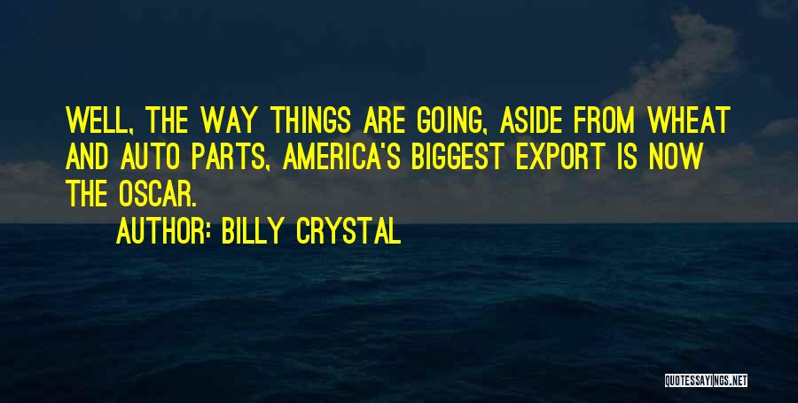 Billy Crystal Quotes: Well, The Way Things Are Going, Aside From Wheat And Auto Parts, America's Biggest Export Is Now The Oscar.