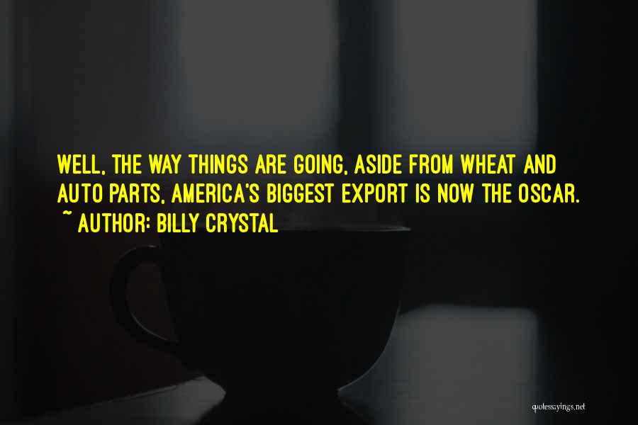 Billy Crystal Quotes: Well, The Way Things Are Going, Aside From Wheat And Auto Parts, America's Biggest Export Is Now The Oscar.