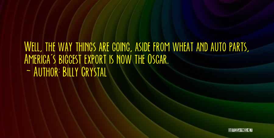 Billy Crystal Quotes: Well, The Way Things Are Going, Aside From Wheat And Auto Parts, America's Biggest Export Is Now The Oscar.