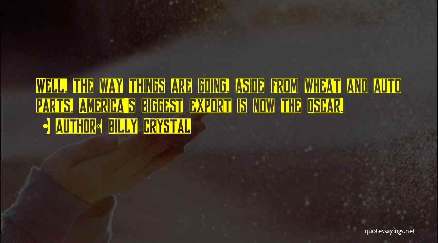 Billy Crystal Quotes: Well, The Way Things Are Going, Aside From Wheat And Auto Parts, America's Biggest Export Is Now The Oscar.