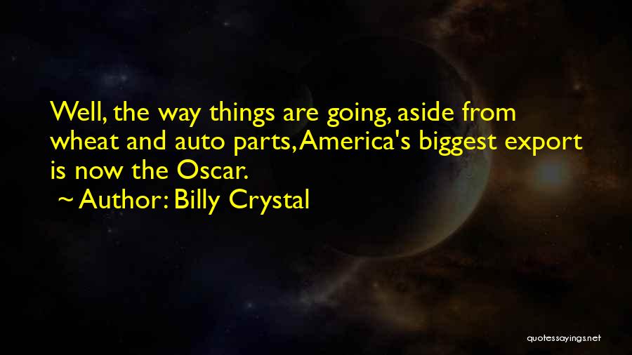 Billy Crystal Quotes: Well, The Way Things Are Going, Aside From Wheat And Auto Parts, America's Biggest Export Is Now The Oscar.